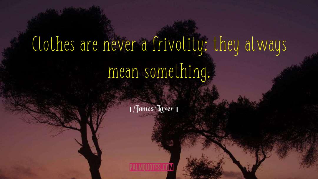 James Laver Quotes: Clothes are never a frivolity: