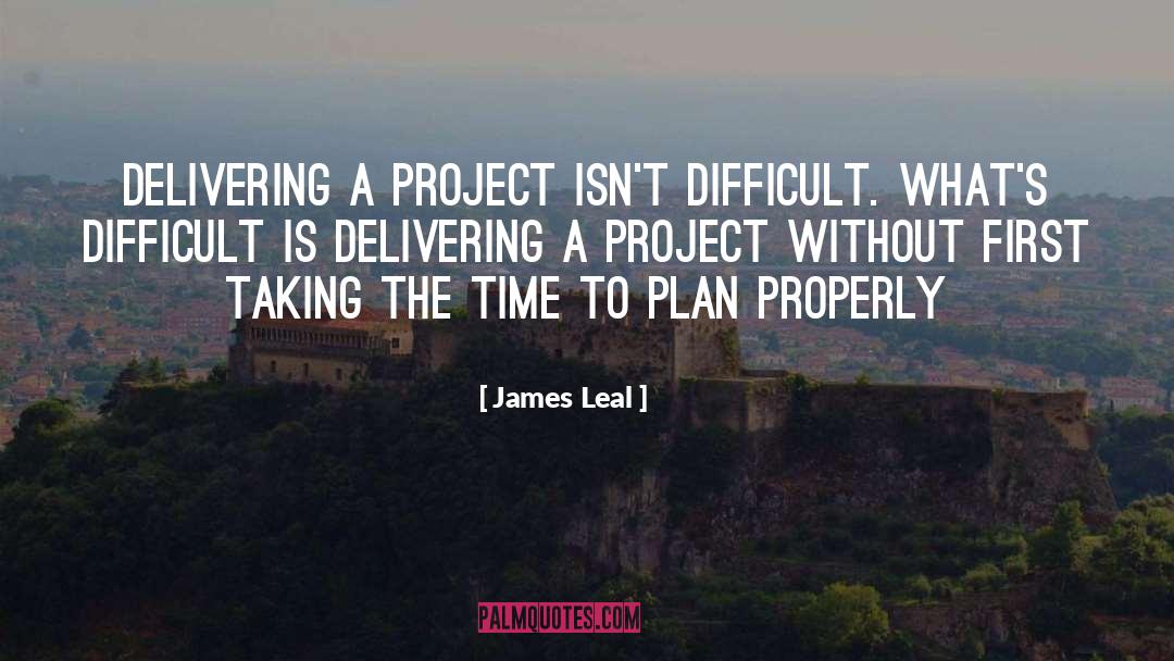 James Leal Quotes: Delivering a project isn't difficult.