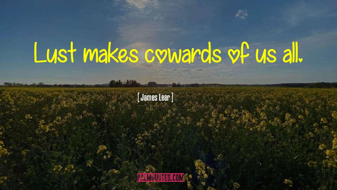 James Lear Quotes: Lust makes cowards of us