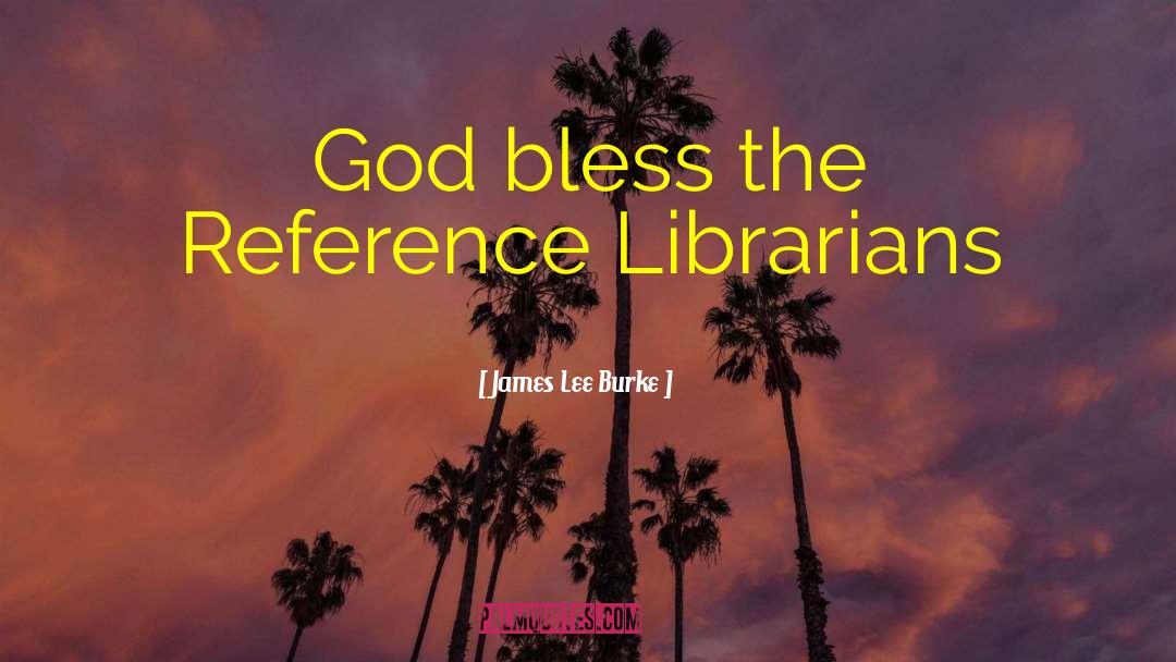 James Lee Burke Quotes: God bless the Reference Librarians