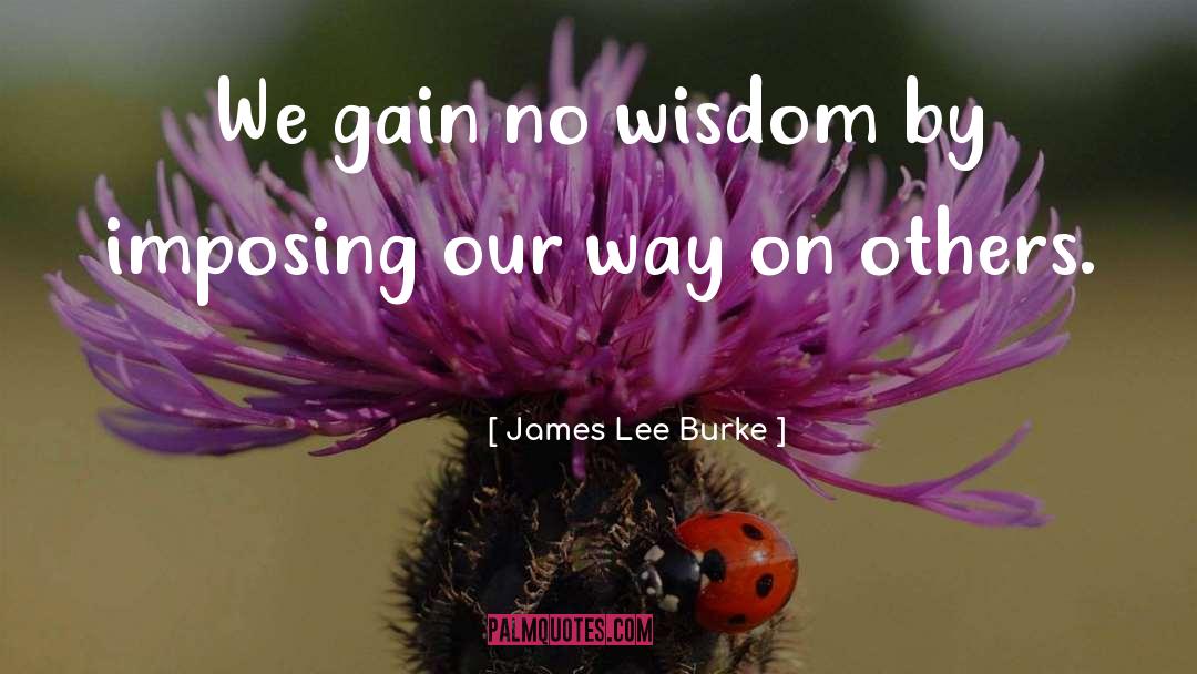 James Lee Burke Quotes: We gain no wisdom by