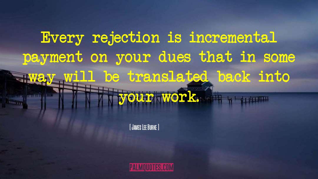 James Lee Burke Quotes: Every rejection is incremental payment