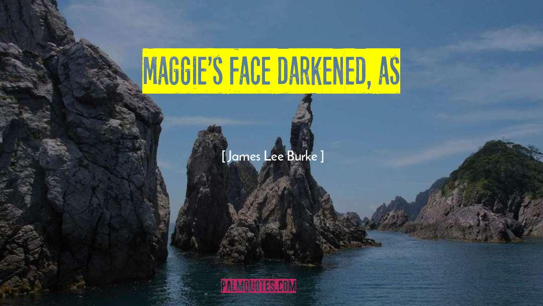 James Lee Burke Quotes: Maggie's face darkened, as