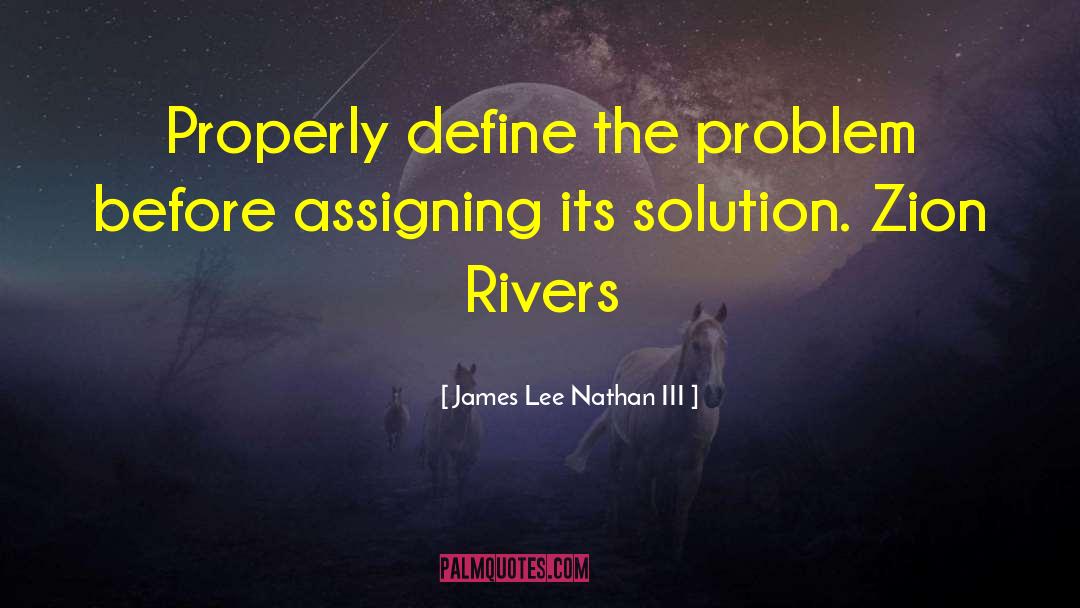 James Lee Nathan III Quotes: Properly define the problem before
