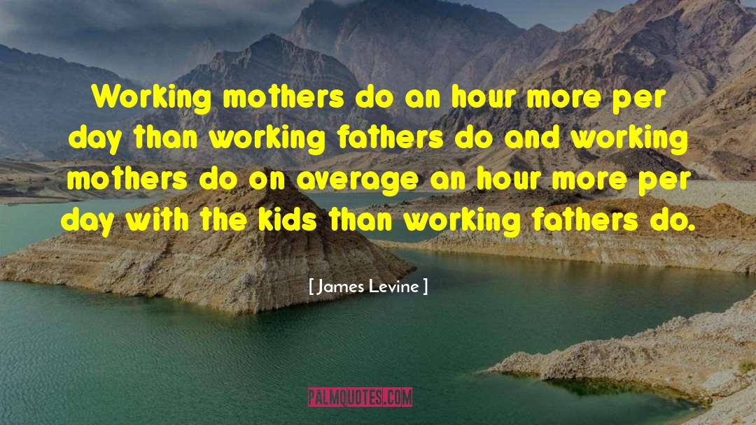 James Levine Quotes: Working mothers do an hour