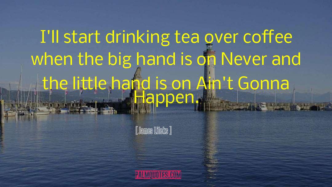 James Lileks Quotes: I'll start drinking tea over
