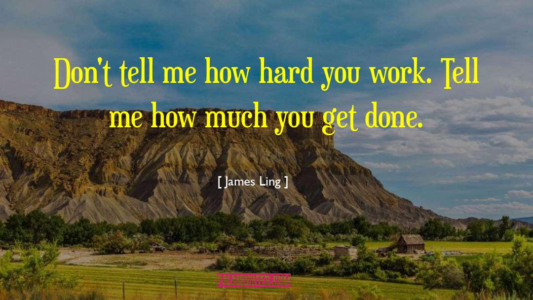 James Ling Quotes: Don't tell me how hard
