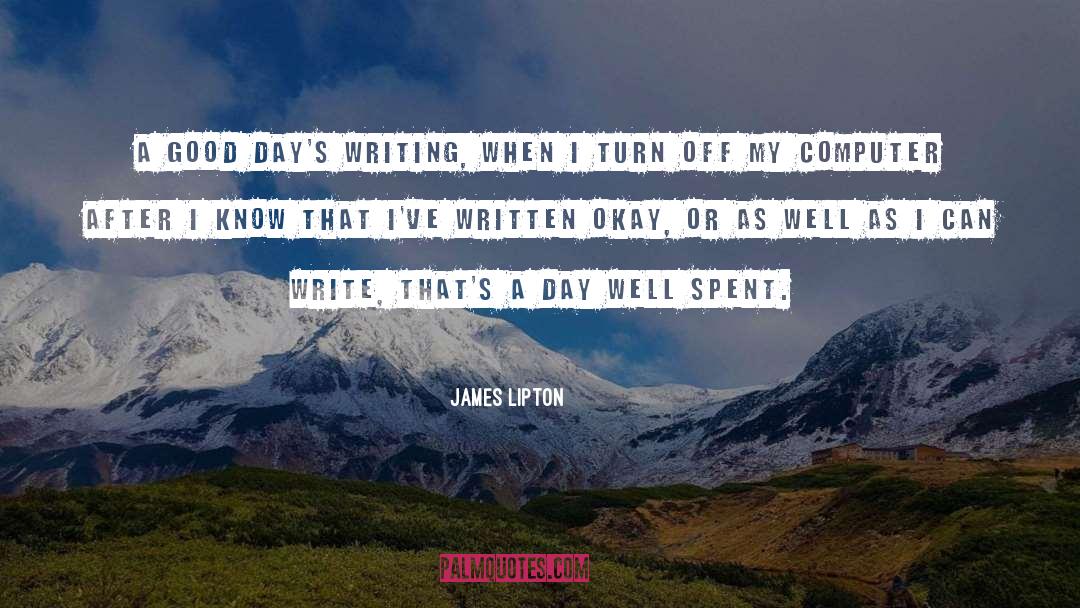 James Lipton Quotes: A good day's writing, when