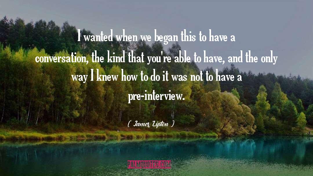 James Lipton Quotes: I wanted when we began