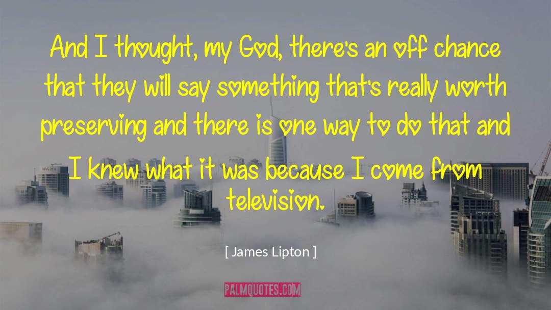 James Lipton Quotes: And I thought, my God,