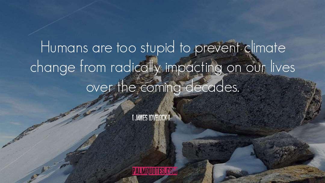 James Lovelock Quotes: Humans are too stupid to