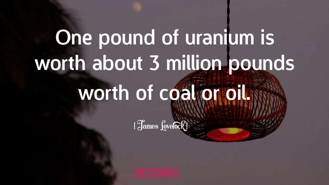 James Lovelock Quotes: One pound of uranium is