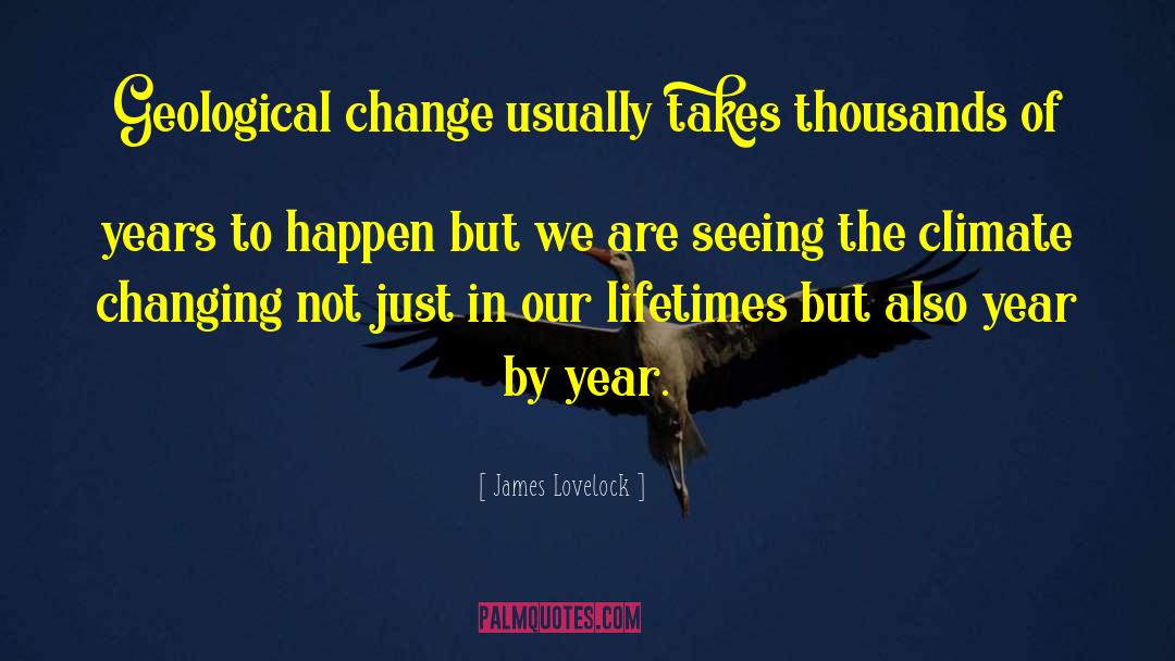 James Lovelock Quotes: Geological change usually takes thousands