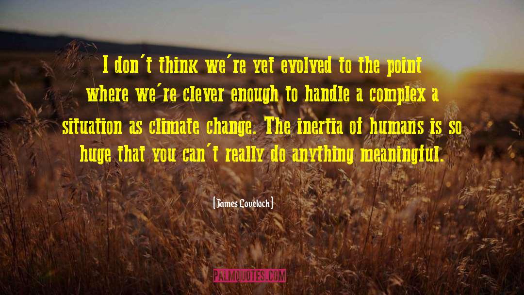 James Lovelock Quotes: I don't think we're yet