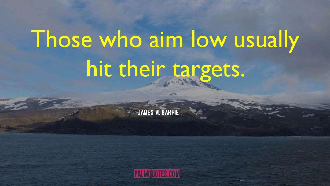 James M. Barrie Quotes: Those who aim low usually