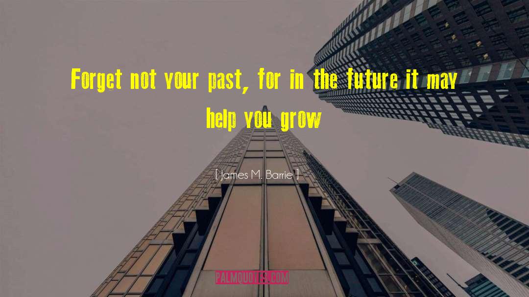 James M. Barrie Quotes: Forget not your past, for