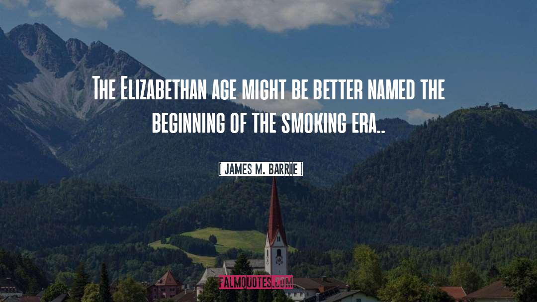 James M. Barrie Quotes: The Elizabethan age might be