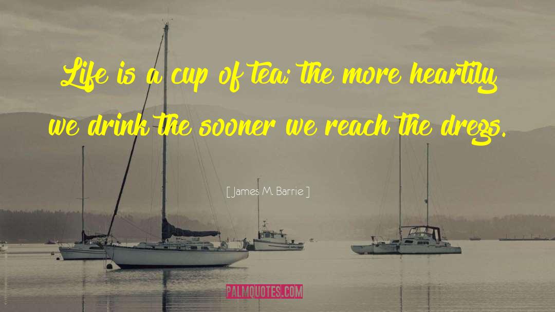 James M. Barrie Quotes: Life is a cup of