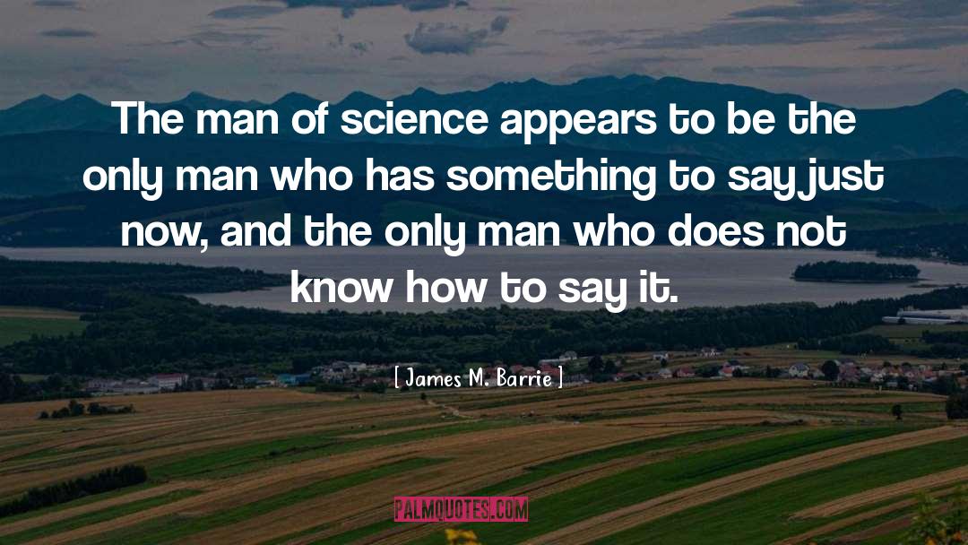 James M. Barrie Quotes: The man of science appears