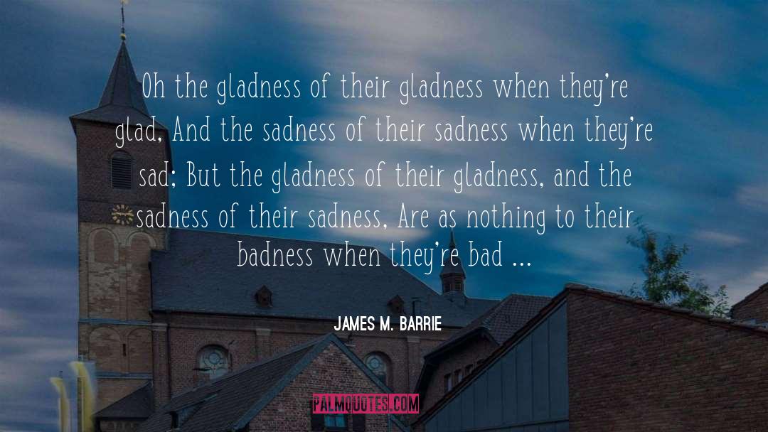 James M. Barrie Quotes: Oh the gladness of their