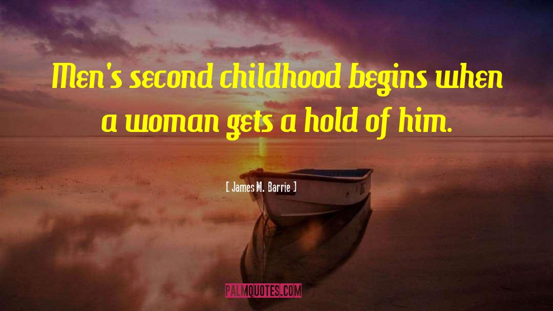 James M. Barrie Quotes: Men's second childhood begins when