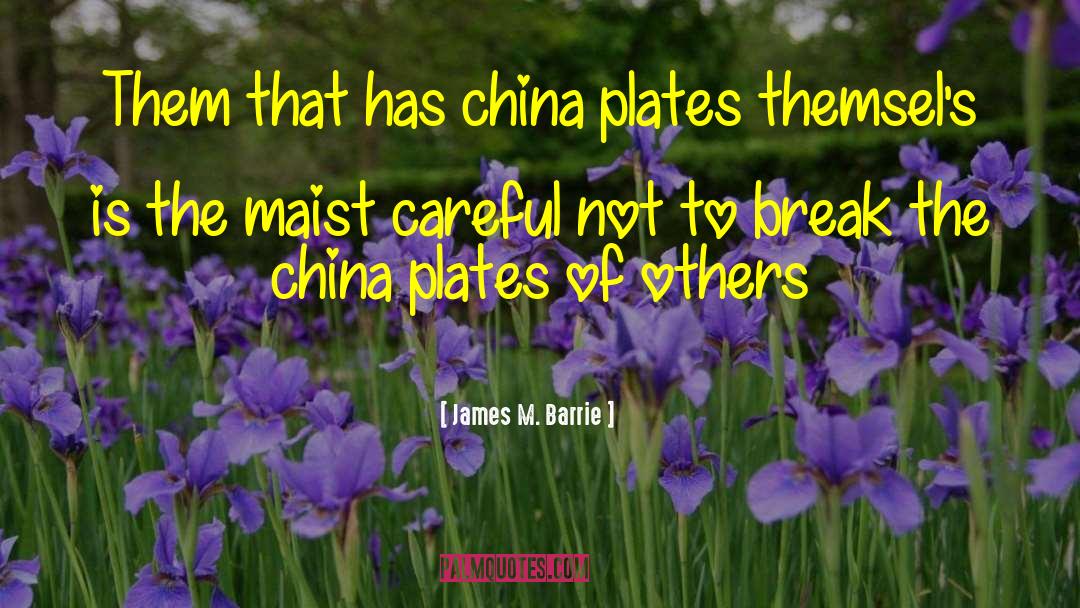 James M. Barrie Quotes: Them that has china plates