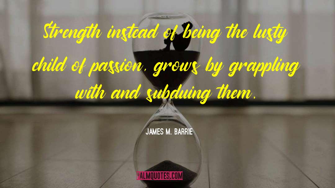 James M. Barrie Quotes: Strength instead of being the