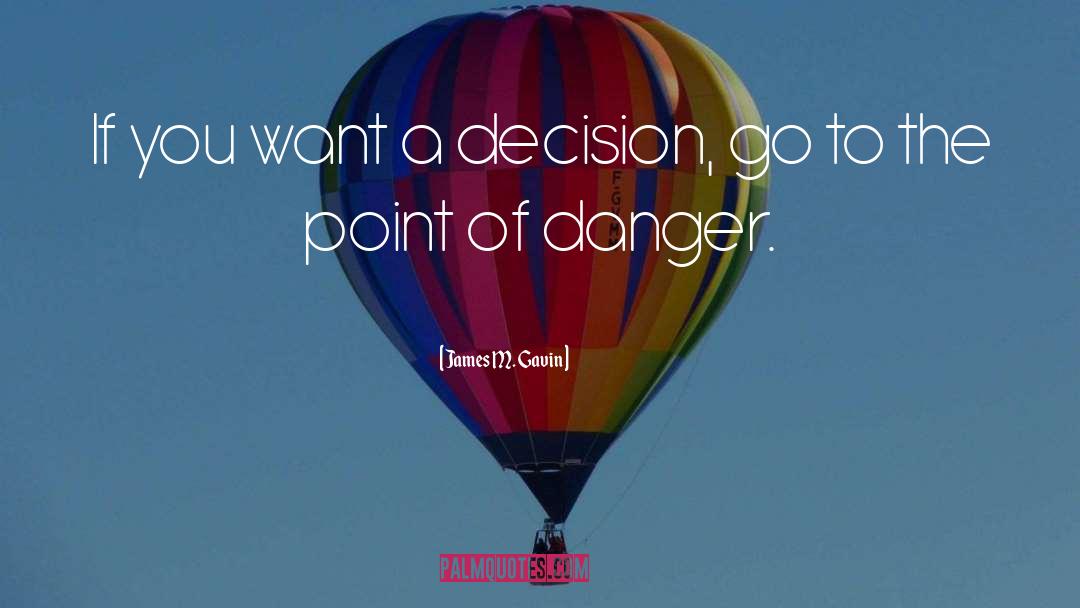 James M. Gavin Quotes: If you want a decision,