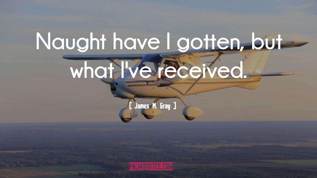 James M. Gray Quotes: Naught have I gotten, but