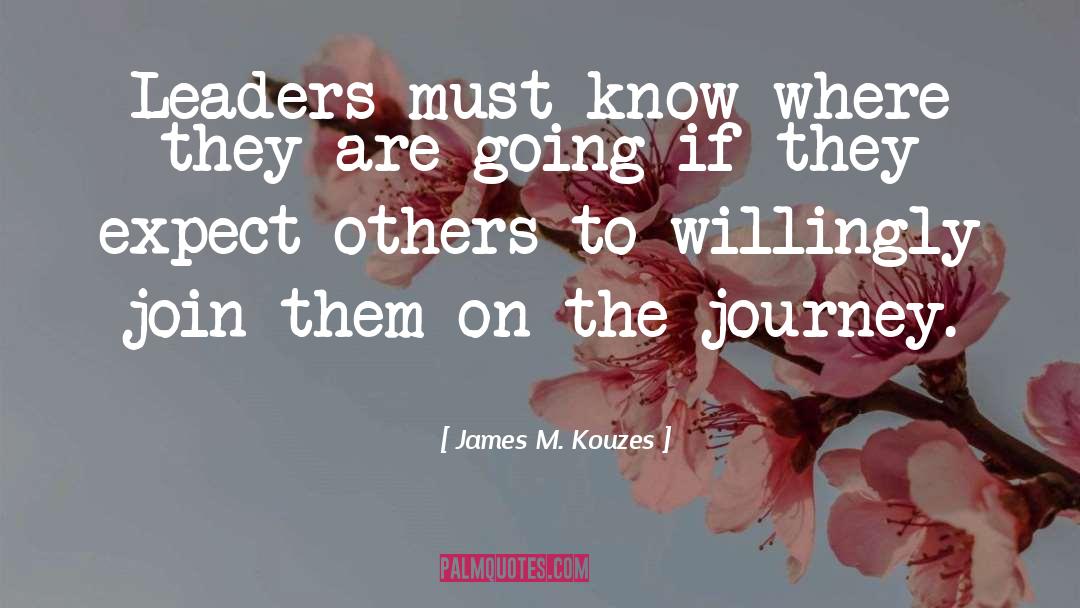 James M. Kouzes Quotes: Leaders must know where they