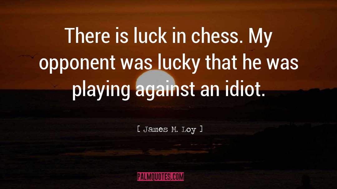 James M. Loy Quotes: There is luck in chess.