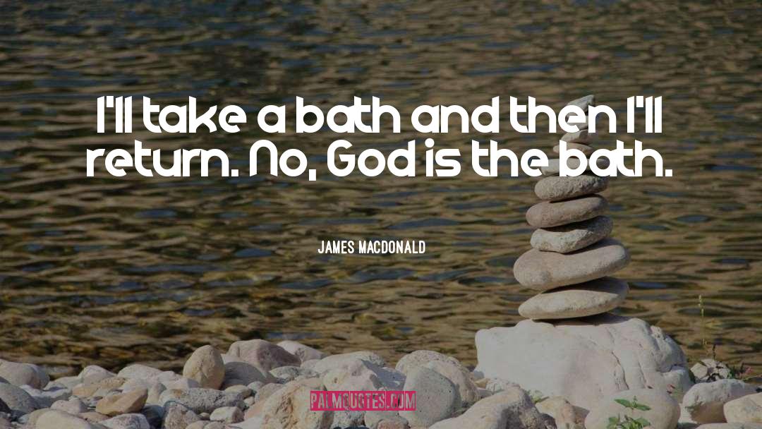 James MacDonald Quotes: I'll take a bath and