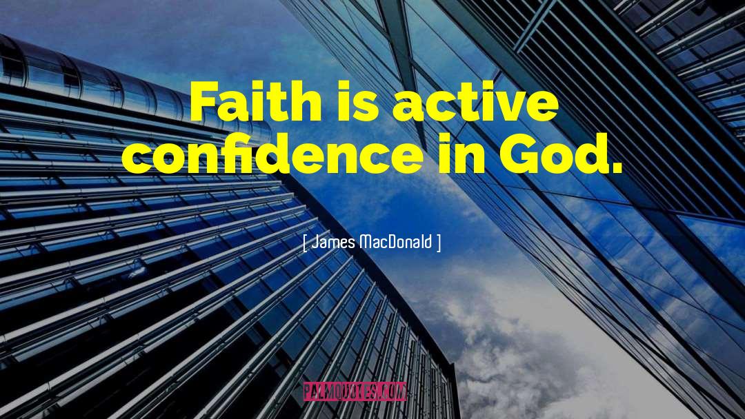 James MacDonald Quotes: Faith is active confidence in