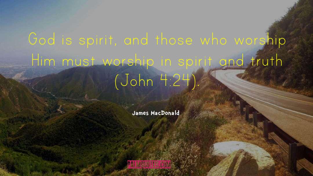 James MacDonald Quotes: God is spirit, and those