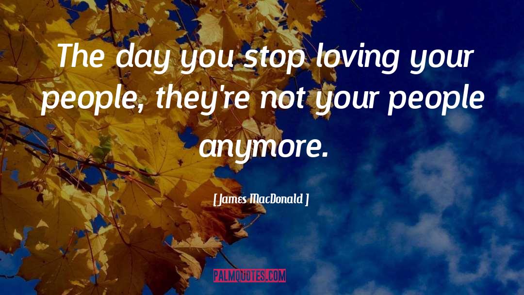 James MacDonald Quotes: The day you stop loving