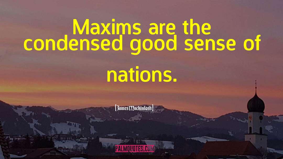 James Mackintosh Quotes: Maxims are the condensed good