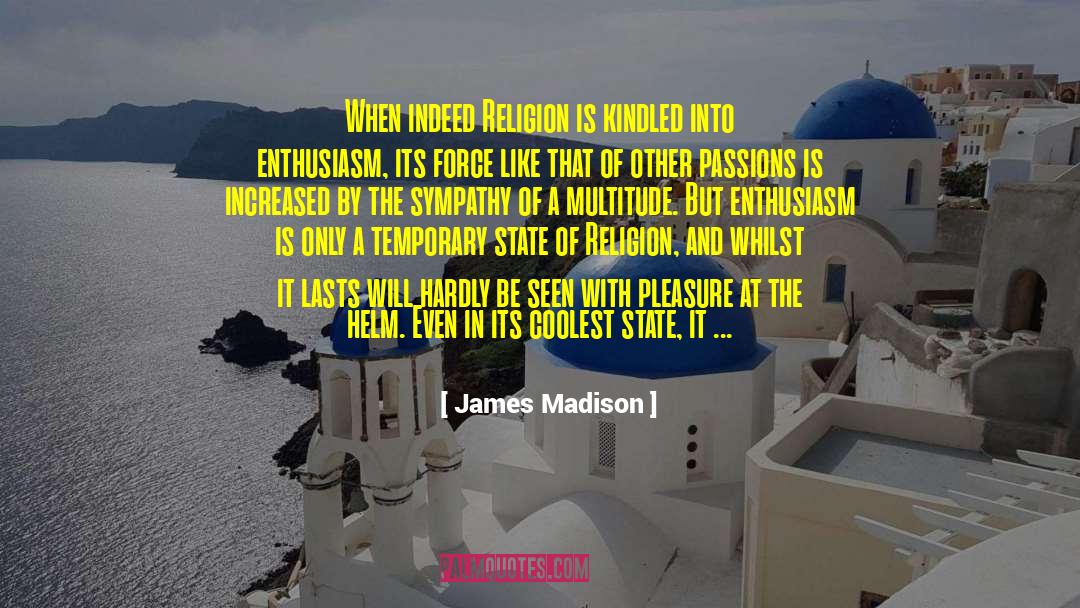 James Madison Quotes: When indeed Religion is kindled