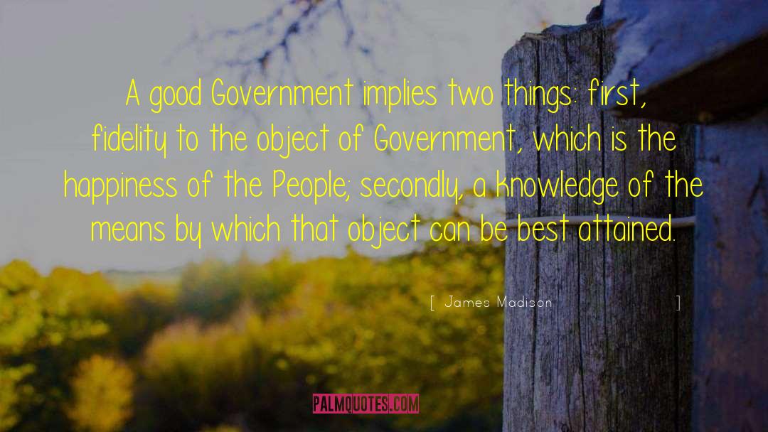 James Madison Quotes: A good Government implies two
