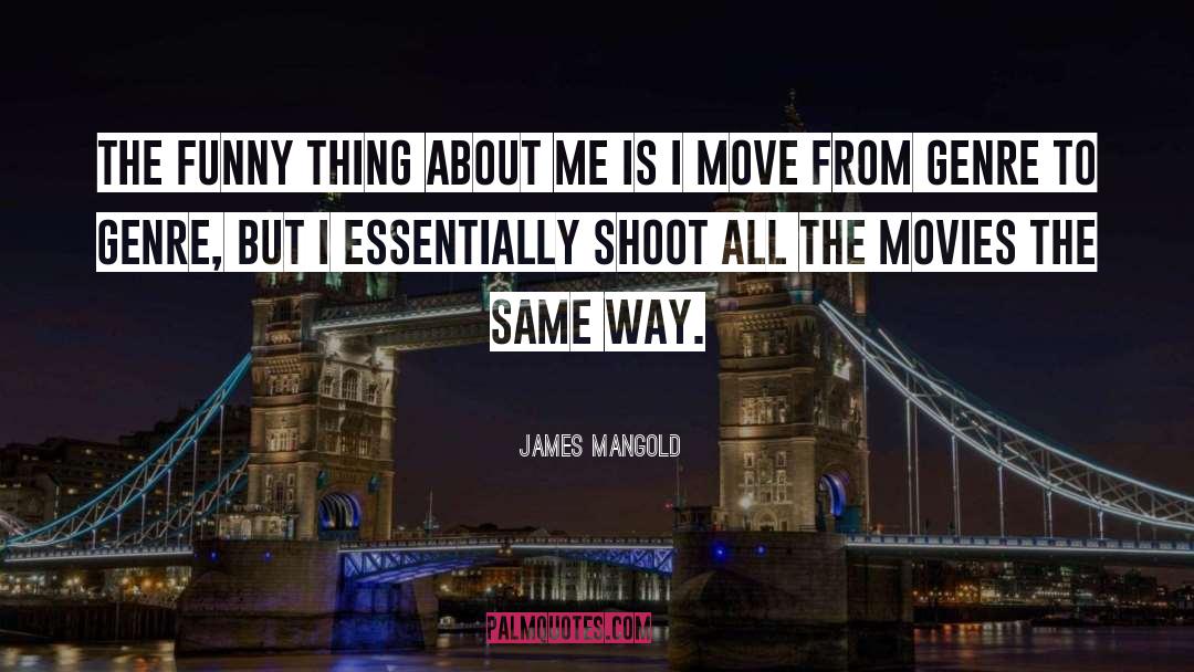 James Mangold Quotes: The funny thing about me