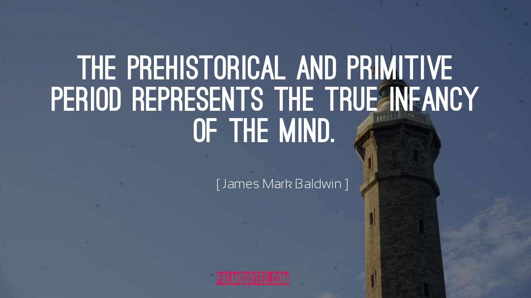 James Mark Baldwin Quotes: The prehistorical and primitive period