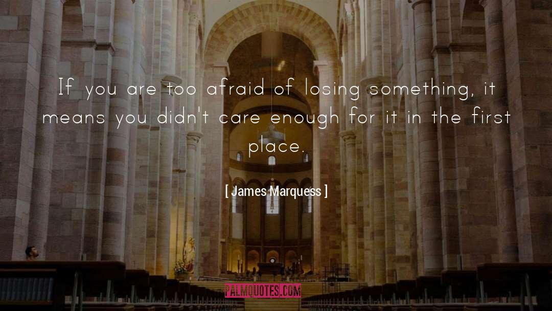 James Marquess Quotes: If you are too afraid