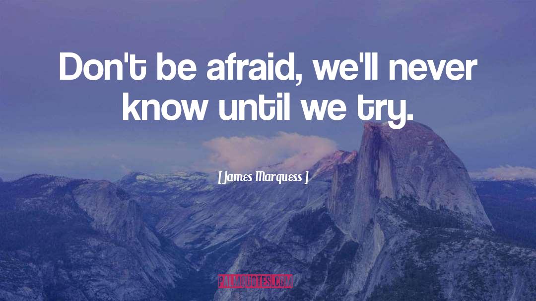 James Marquess Quotes: Don't be afraid, we'll never