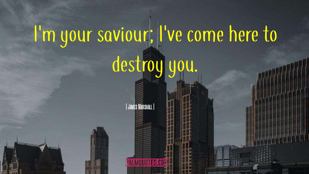 James Marshall Quotes: I'm your saviour; I've come