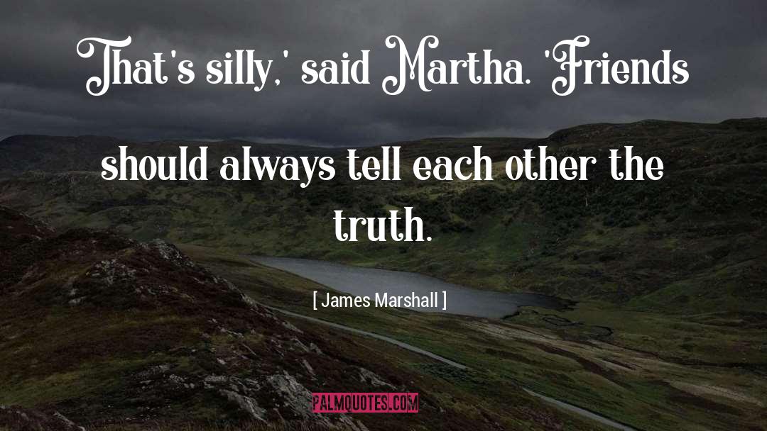 James Marshall Quotes: That's silly,' said Martha. 'Friends
