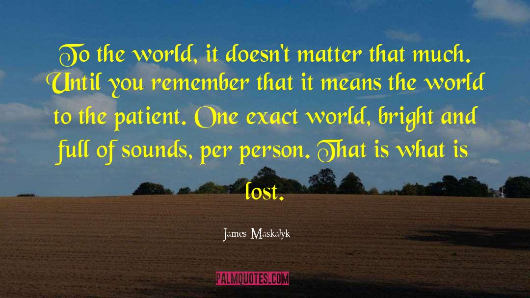 James Maskalyk Quotes: To the world, it doesn't