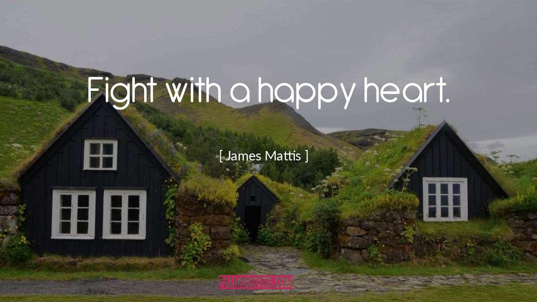 James Mattis Quotes: Fight with a happy heart.