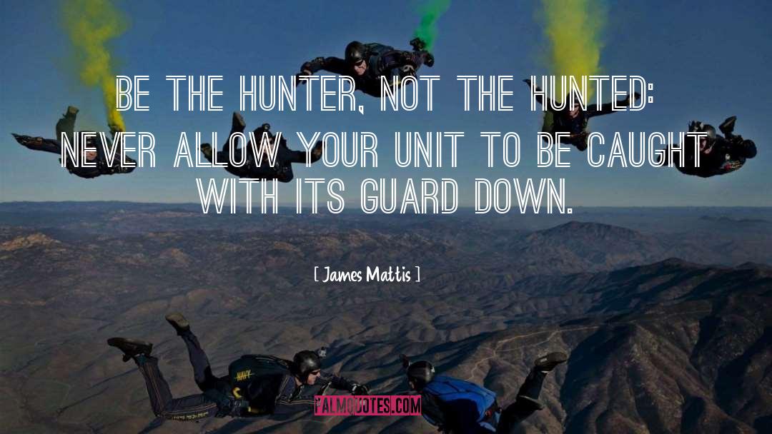 James Mattis Quotes: Be the hunter, not the