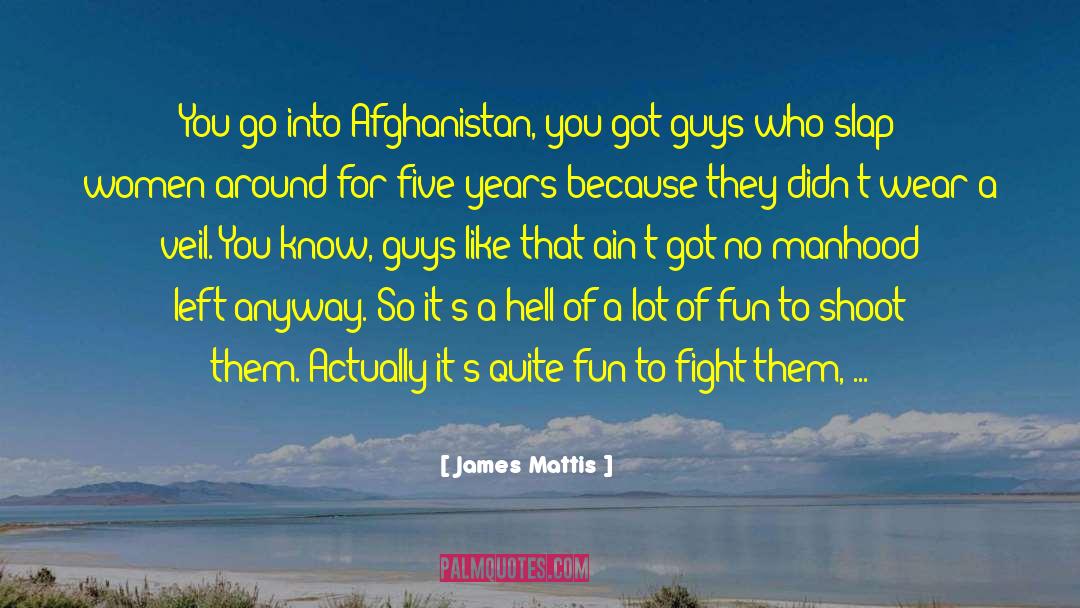 James Mattis Quotes: You go into Afghanistan, you