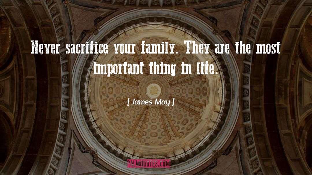 James May Quotes: Never sacrifice your family. They