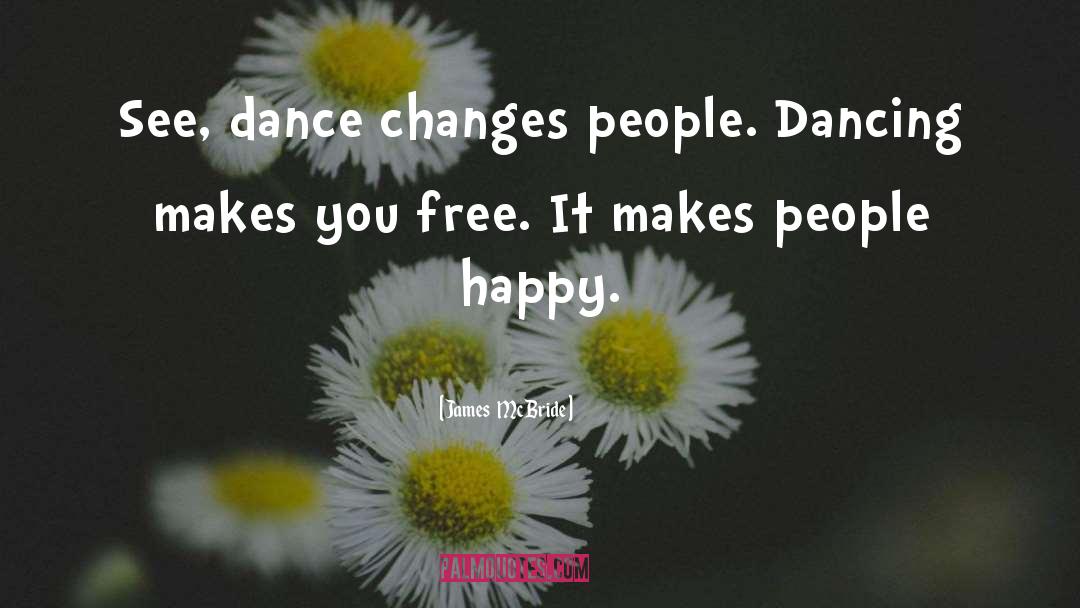 James McBride Quotes: See, dance changes people. Dancing